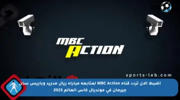 اضبط الآن تردد قناة MBC Action لمتابعة مباراة ريال مدريد وباريس سان جيرمان في مونديال كأس العالم 2025